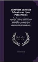 Earthwork Slips and Subsidences Upon Public Works: Their Causes, Prevention, and Reparation. Especially Written to Assist Those Engaged in the Construction or Maintenance of Railways, Docks, Canals, 