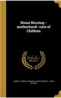 Home Nursing--motherhood--care of Children