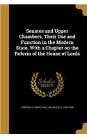 Senates and Upper Chambers, Their Use and Function in the Modern State, With a Chapter on the Reform of the House of Lords