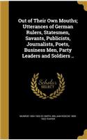 Out of Their Own Mouths; Utterances of German Rulers, Statesmen, Savants, Publicists, Journalists, Poets, Business Men, Party Leaders and Soldiers ..