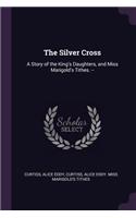 The Silver Cross: A Story of the King's Daughters, and Miss Marigold's Tithes. --