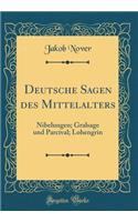 Deutsche Sagen Des Mittelalters: Nibelungen; Gralsage Und Parcival; Lohengrin (Classic Reprint)