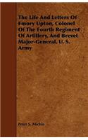 The Life And Letters Of Emory Upton, Colonel Of The Fourth Regiment Of Artillery, And Brevet Major-General, U. S. Army