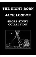 The Night-Born by Jack London (Short Story Collection): The Madness of John Arned * When the World Was Young * the Benefit of the Doubt * Winged Blackmail * Bunches of Knuckles * War * Under the Deck Awni