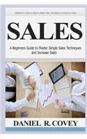 Sales: A Beginners Guide to Master Simple Sales Techniques and Increase Sales (Sales, Best Tips, Sales Tools, Sales Strategy, Close the Deal, Business Development, Influence People, Cold Calling)