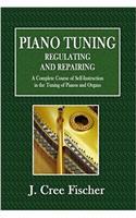 Piano Tuning - Regulating and Repairing: A Complete Course of Self-instruction in the Tuning of Pianos and Organs