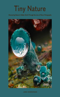 Tiny Nature: Discovering Nature's Hidden World Through the Lens of Macrophotography