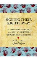 Signing Their Rights Away: The Fame and Misfortune of the Men Who Signed the United States Constitution