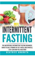 Intermittent Fasting: The unstoppable Intermittent Fasting Beginners guide to lose 3 pounds of fat a week, build muscle, stay lean and feel healthier