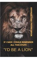 Address and Phone Book; If I said I could remember all this stuff: "I'd Be A Lion" Journal, Organizer, Notebook for important information. Organized in Alphabetical Order, Discreet internet page section. A month by 