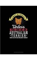 Always Be Yourself Unless You Can Be An Australian Terrier Then Be An Australian Terrier