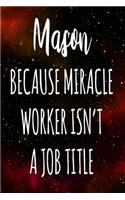 Mason Because Miracle Worker Isn't A Job Title: The perfect gift for the professional in your life - Funny 119 page lined journal!