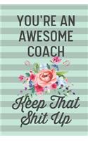 You're an Awesome Coach Keep That Shit Up: Funny Joke Blank Lined Journal Notebook Gift for Coaches Sport Basketball Cheer Volleyball Tennis Soccer Lacrosse Thank You Appreciation