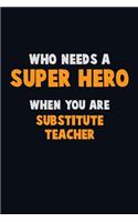 Who Need A SUPER HERO, When You Are substitute teacher: 6X9 Career Pride 120 pages Writing Notebooks