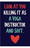 Look At You killing it As A Yoga Instructor And Shit.: Lined Notebook To Write In, Perfect For Work Or Home, Gift Idea For Your Yoga Teacher.