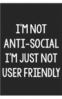 I'm Not Anti-Social; I'm Just Not User Friendly: College Ruled Notebook - Better Than a Greeting Card - Gag Gifts For People You Love