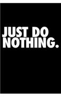 Just Do Nothing.: Tagebuch, Notizbuch und Schulheft für alle Lehrer und Schüler, die lustige Sprüche lieben! Handliches Format 6x9 Zoll (ca. DIN A5, 15x23cm), 120 kar