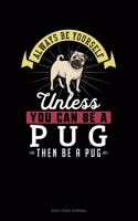 Always Be Yourself Unless You Can Be A Pug Then Be A Pug: Daily Food Journal