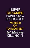 I Never Dreamed I Would Be A Super cool Member of Parliament But Here I Am Killing It: Career journal, notebook and writing journal for encouraging men, women and kids. A framework for building your career.