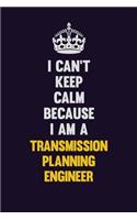 I Can't Keep Calm Because I Am A Transmission Planning Engineer