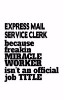 Express Mail Service Clerk Because Freakin Miracle Worker Is Not An Official Job Title: Original Express Mail Service Clerk Notebook, Express Mail Service Assistant Journal Gift, Diary, Doodle Gift or Notebook - 6 x 9 Compact Size