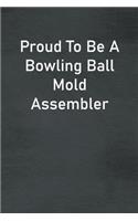 Proud To Be A Bowling Ball Mold Assembler: Lined Notebook For Men, Women And Co Workers