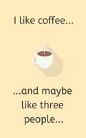 I Like Coffee... and Maybe Like Three People...