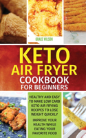 KETO Air Fryer Cookbook For Beginners: Healthy and Easy to Make Low Carb Keto Air Frying Recipes To Lose Weight Quickly. Improve Your Health While Eating Your Favorite Food