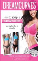 Dreamcurves Body Transformation Guide: How to Sculpt a Bad-Ass Body and Say Buh-Bye to Skinny Fat