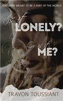 Is it LONELY? Or is it ME?