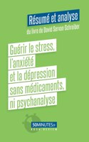 Guérir le stress, l'anxiété et la dépression sans médicaments, ni psychanalyse (Résumé et analyse du livre de David Servan-Schreiber)