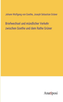 Briefwechsel und mündlicher Verkehr zwischen Goethe und dem Rathe Grüner