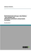 Wirklichkeitsdarstellung in den Medien - Eine Analyse von öffentlich-rechtlichem und privatem Fernsehen: (German)