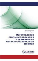 Izgotovlenie stal'nykh otlivok v alyuminievykh metalloobolochkovykh formakh