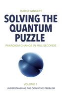 Solving the Quantum Puzzle. Paradigm Change in Milliseconds: Volume 1: Understanding the Cognitive Problem