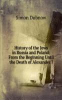 History of the Jews in Russia and Poland: From the Beginning Until the Death of Alexander I