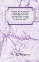 manual of land surveying; comprising an elementary course of practice with instruments and a treatise upon the survey of public and private lands