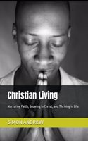 Christian Living: Nurturing Faith, Growing in Christ, and Thriving in Life