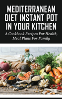 Mediterranean Diet Instant Pot In Your Kitchen: A Cookbook Recipes For Health, Meal Plans For Family: Mediterranean Instant Pot Recipes For Beginners