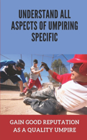 Understand All Aspects Of Umpiring Specific: Gain Good Reputation As A Quality Umpire: Avoid Common Mistakes By Beginning Umpires