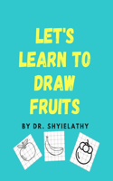 Lets Learn to Draw Fruits: For Kids Age 3-7 Who Really Love Fruits