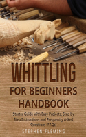 Whittling for Beginners Handbook: Starter Guide with Easy Projects, Step by Step Instructions and Frequently Asked Questions (FAQs)(3 DIY)