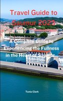 Travel Guide to Saumur 2023: The Complete Guide to Experiencing the Fullness in the heart of Saumur(Trails & Tales: Your Ultimate Travel Companion for All Ages &Gender)