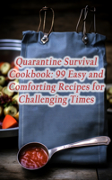 Quarantine Survival Cookbook: 99 Easy and Comforting Recipes for Challenging Times