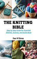 Knitting Bible: Step by Step Guide for Essential Stitches, Scarves, and Socks Book