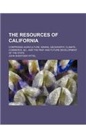 The Resources of California; Comprising Agriculture, Mining, Geography, Climate, Commerce, &C., and the Past and Future Development of the State