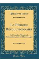 La PÃ©riode RÃ©volutionnaire: Le Consulat, l'Empire, La Restauration, Dans Les Hautes-Alpes (Classic Reprint)