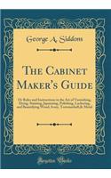 The Cabinet Maker's Guide: Or Rules and Instructions in the Art of Varnishing, Dying, Staining, Japanning, Polishing, Lackering, and Beautifying Wood, Ivory, Tortoiseshell,& Metal (Classic Reprint)