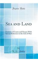 Sea and Land: Features of Coasts and Oceans With Special Reference to the Life of Man (Classic Reprint)