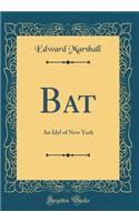 Bat: An Idyl of New York (Classic Reprint): An Idyl of New York (Classic Reprint)